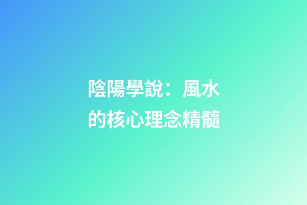 陰陽學說：風水的核心理念精髓
