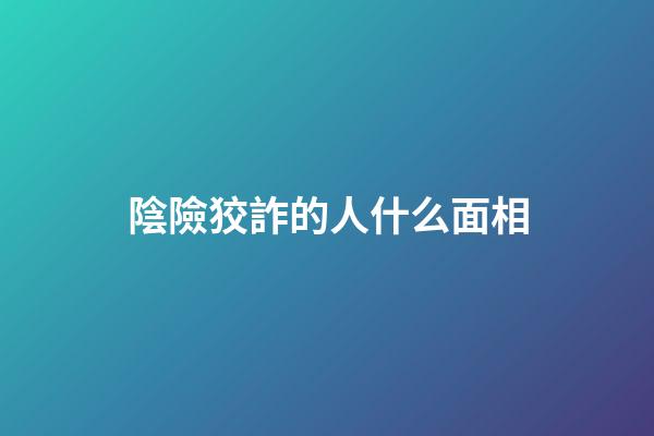 陰險狡詐的人什么面相