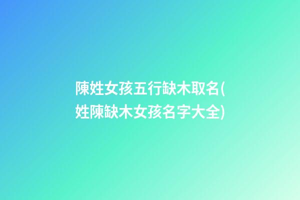 陳姓女孩五行缺木取名(姓陳缺木女孩名字大全)