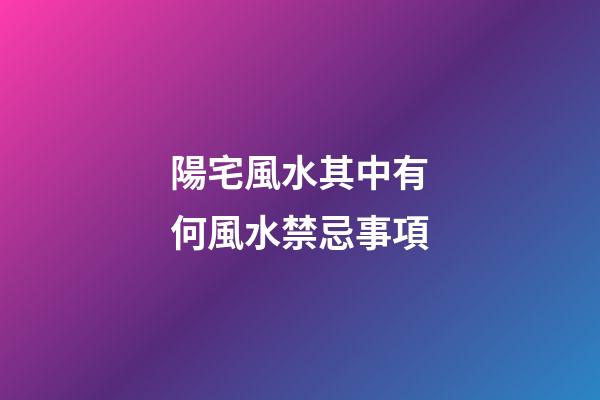 陽宅風水其中有何風水禁忌事項