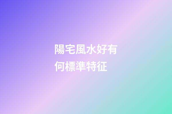 陽宅風水好有何標準特征