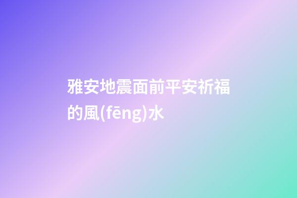 雅安地震面前平安祈福的風(fēng)水