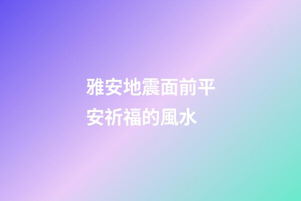 雅安地震面前平安祈福的風水