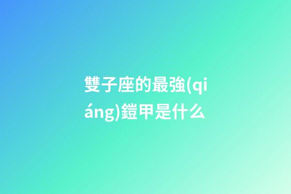 雙子座的最強(qiáng)鎧甲是什么-第1張-星座運(yùn)勢(shì)-玄機(jī)派