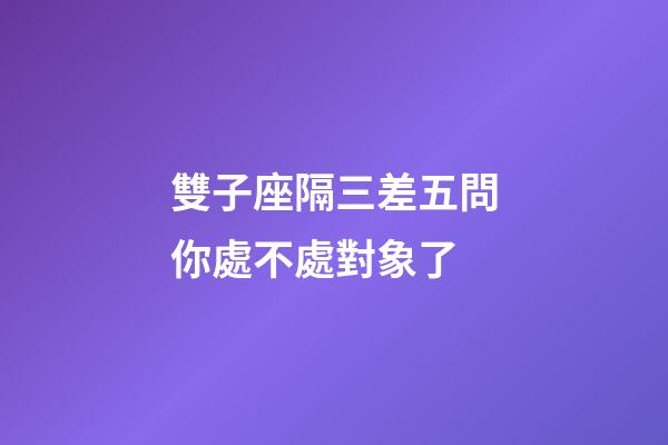 雙子座隔三差五問你處不處對象了-第1張-星座運勢-玄機派