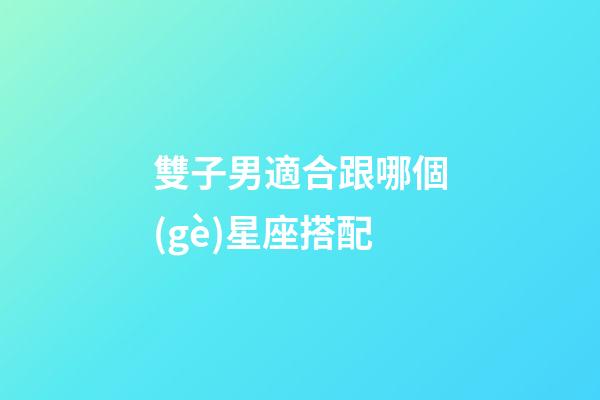雙子男適合跟哪個(gè)星座搭配-第1張-星座運(yùn)勢(shì)-玄機(jī)派