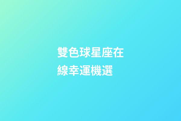 雙色球星座在線幸運機選-第1張-星座運勢-玄機派