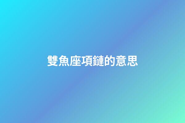 雙魚座項鏈的意思-第1張-星座運勢-玄機派