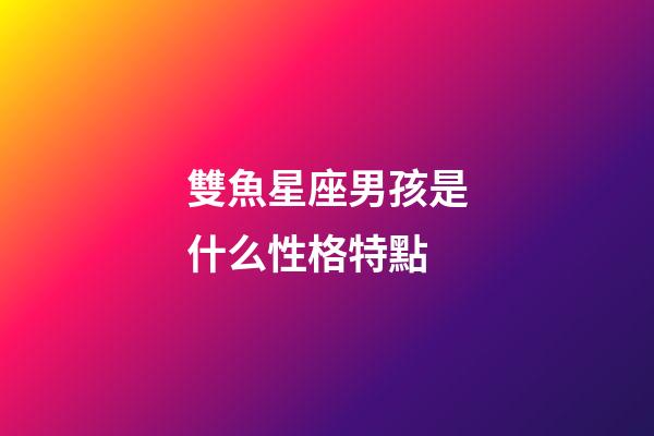 雙魚星座男孩是什么性格特點-第1張-星座運勢-玄機派