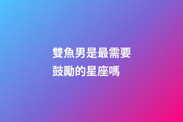 雙魚男是最需要鼓勵的星座嗎-第1張-星座運勢-玄機派