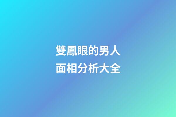 雙鳳眼的男人面相分析大全