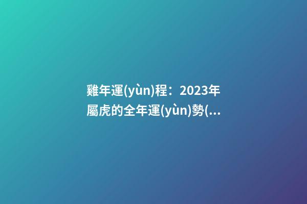 雞年運(yùn)程：2023年屬虎的全年運(yùn)勢(shì)