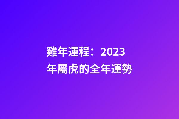 雞年運程：2023年屬虎的全年運勢