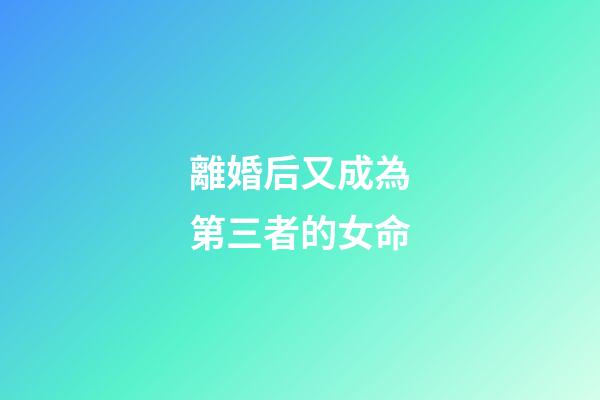 離婚后又成為第三者的女命