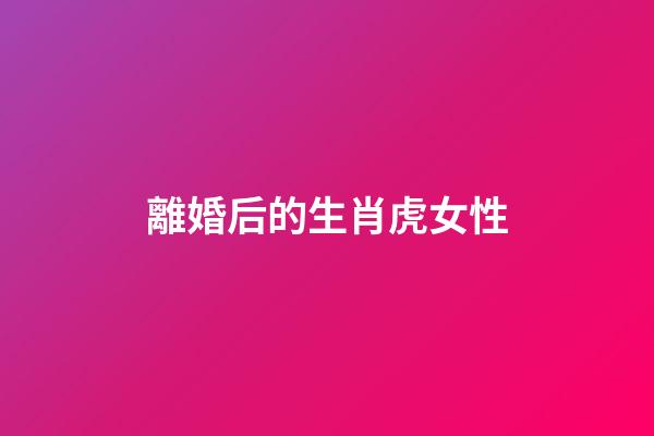 離婚后的生肖虎女性