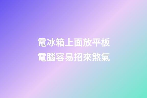 電冰箱上面放平板電腦容易招來煞氣