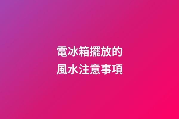 電冰箱擺放的風水注意事項