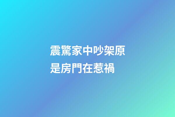 震驚家中吵架原是房門在惹禍