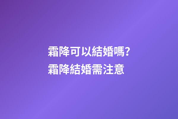 霜降可以結婚嗎？霜降結婚需注意