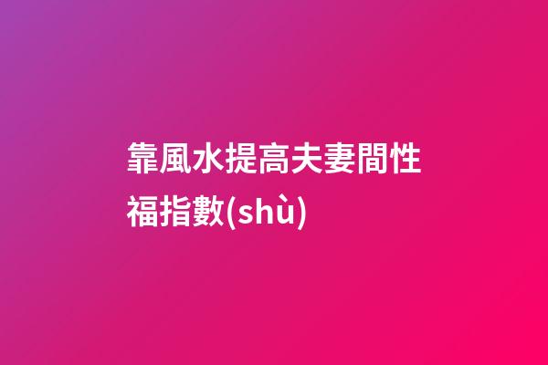 靠風水提高夫妻間性福指數(shù)