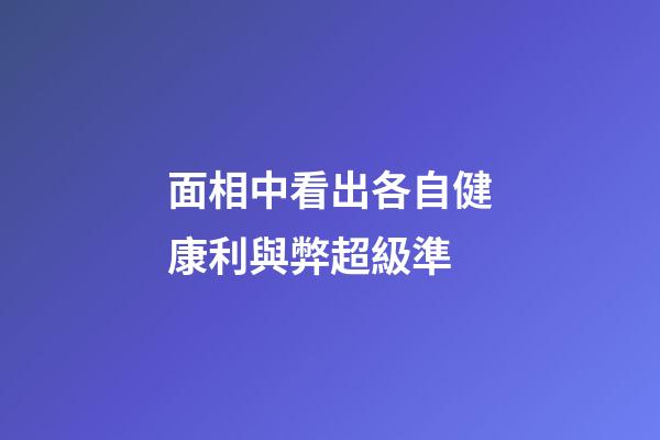 面相中看出各自健康利與弊超級準