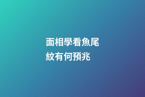 面相學看魚尾紋有何預兆?