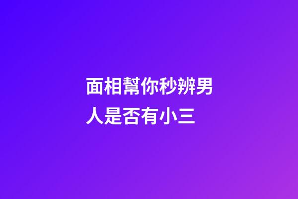 面相幫你秒辨男人是否有小三