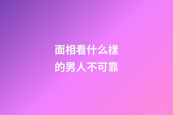 面相看什么樣的男人不可靠