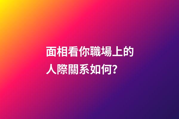 面相看你職場上的人際關系如何？