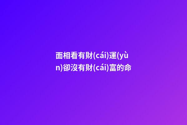 面相看有財(cái)運(yùn)卻沒有財(cái)富的命