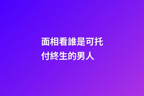面相看誰是可托付終生的男人