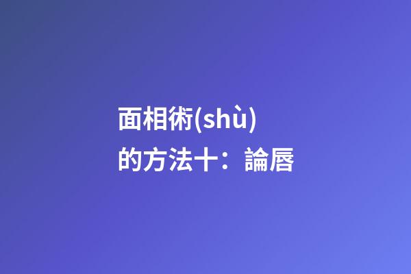 面相術(shù)的方法十：論唇