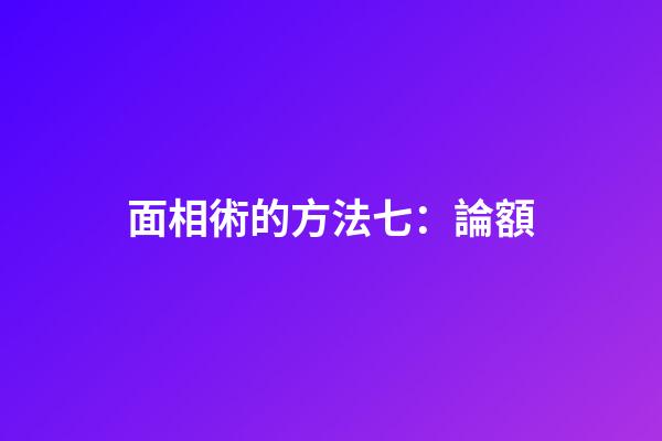 面相術的方法七：論額