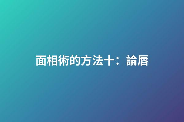 面相術的方法十：論唇