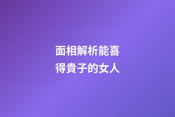 面相解析能喜得貴子的女人