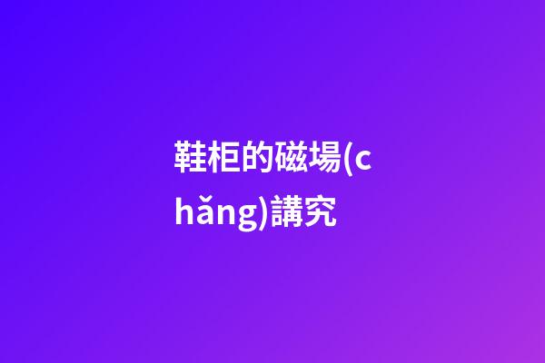 鞋柜的磁場(chǎng)講究