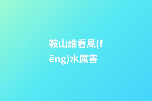 鞍山誰看風(fēng)水厲害