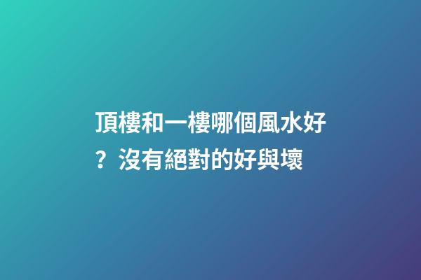 頂樓和一樓哪個風水好？沒有絕對的好與壞