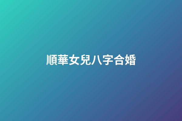順華女兒八字合婚