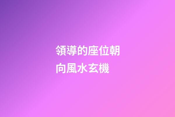 領導的座位朝向風水玄機