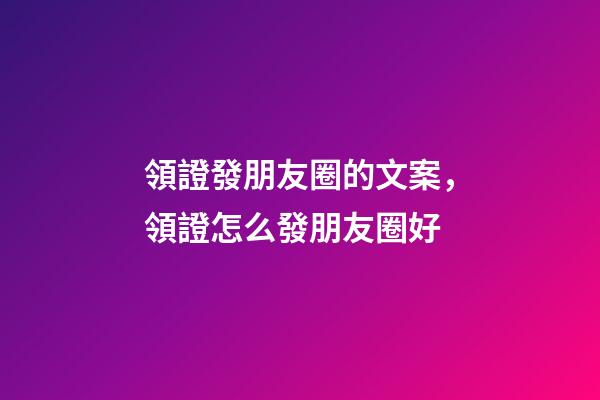 領證發朋友圈的文案，領證怎么發朋友圈好