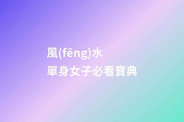 風(fēng)水單身女子必看寶典