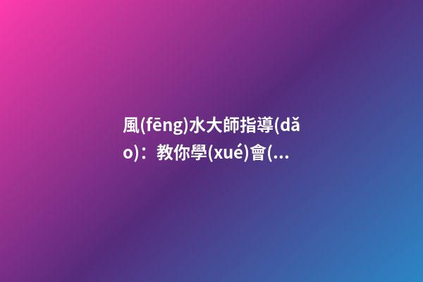 風(fēng)水大師指導(dǎo)：教你學(xué)會(huì)在家中如何懸掛吉祥物
