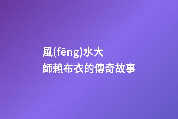 風(fēng)水大師賴布衣的傳奇故事