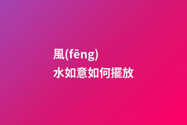 風(fēng)水如意如何擺放