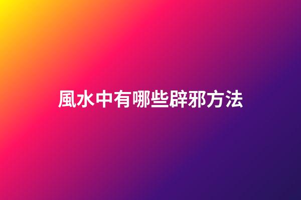 風水中有哪些辟邪方法