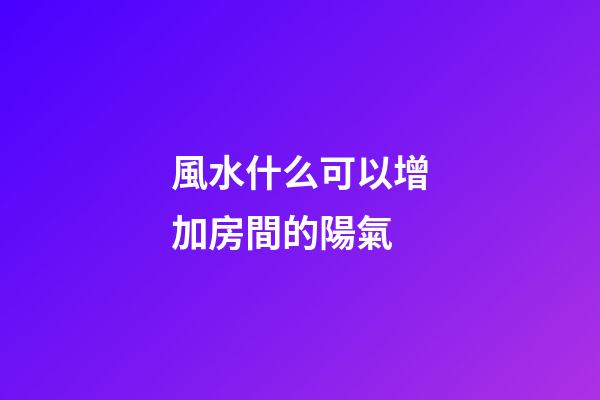 風水什么可以增加房間的陽氣