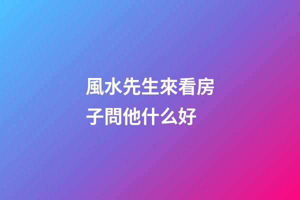 風水先生來看房子問他什么好