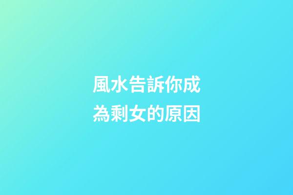 風水告訴你成為剩女的原因