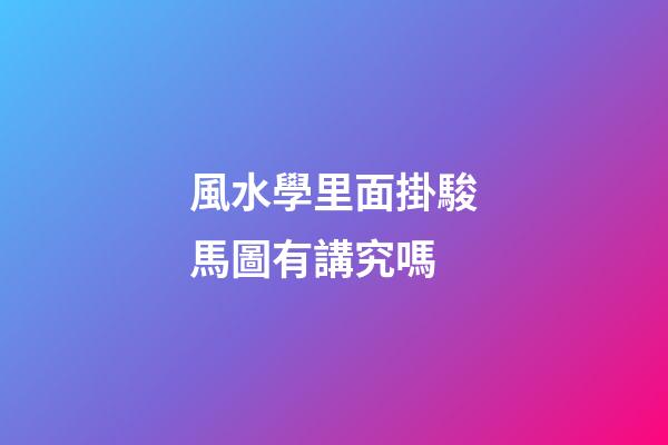 風水學里面掛駿馬圖有講究嗎